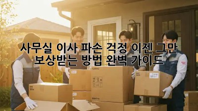 사무실 이사? 파손 걱정, 이젠 그만! 보상받는 방법 완벽 가이드