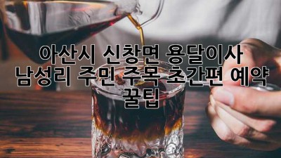 아산시 신창면 용달이사 🚀💨 남성리 주민 주목! 초간편 예약 꿀팁