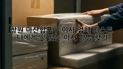 창원 마산합포구 이사 업체 리스트: 나에게 딱 맞는 이사 방법 찾기!
